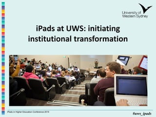 iPads in Higher Education Conference 2014
#uws_ipads
iPads at UWS: initiating
institutional transformation
Lynnae Rankine
Dennis Macnamara
 