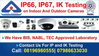 Contact Us For IP and IK Testing
Call: 08196980555| 07986633030
IP66, IP67, IK Testing
on Indoor And Outdoor Cameras
We Have BIS, NABL, TEC Approved Laboratory
 