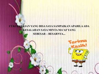 CUKUP SEKIAN YANG BISA SAYA SAMPAIKAN APABILAADA
KESALAHAN SAYA MINTA MA’AF YANG
SEBESAR – BESARNYA...
 