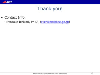 National Institute of Advanced Industrial Science and Technology
Thank you!
• Contact Info.
– Ryosuke Ichikari, Ph.D.（r.ichikari@aist.go.jp）
17
 