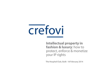 Intellectual property in
fashion & luxury: how to
protect, enforce & monetize
your IP rights
The Hospital Club, B@B– 18 February 2014

 