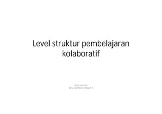 Level struktur pembelajaran
         kolaboratif


               Iping supriana
          Ketua Aptikom Wilayah 4
 