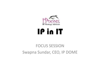 IP in IT
      FOCUS SESSION
Swapna Sundar, CEO, IP DOME
 