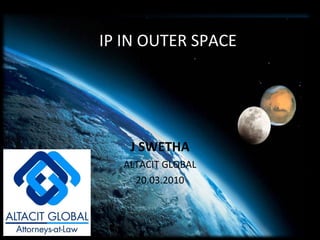 J SWETHA ALTACIT GLOBAL 20.03.2010 William Noble Hulsey III [email_address] HULSEY Intellectual Property Lawyers, P.C. University of Texas IC2 Institute, Austin, Texas IP IN OUTER SPACE 