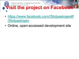 Visit the project on Facebook
• https://www.facebook.com//Stolpaaingen#!
  /Stolpaaingen
• Online, open-accessed development site
 