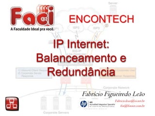 ENCONTECH

IP Internet:
Balanceamento e
Redundância
Fabrício Figueiredo Leão
Fabricio.leao@oi.net.br
fox@foxnet.com.br

 