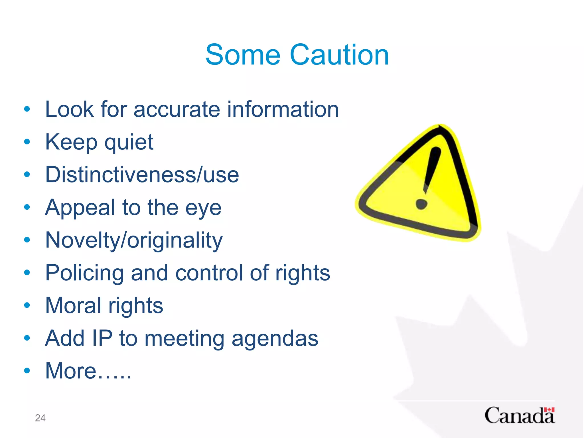Some Caution
24
• Look for accurate information
• Keep quiet
• Distinctiveness/use
• Appeal to the eye
• Novelty/originality
• Policing and control of rights
• Moral rights
• Add IP to meeting agendas
• More…..
 