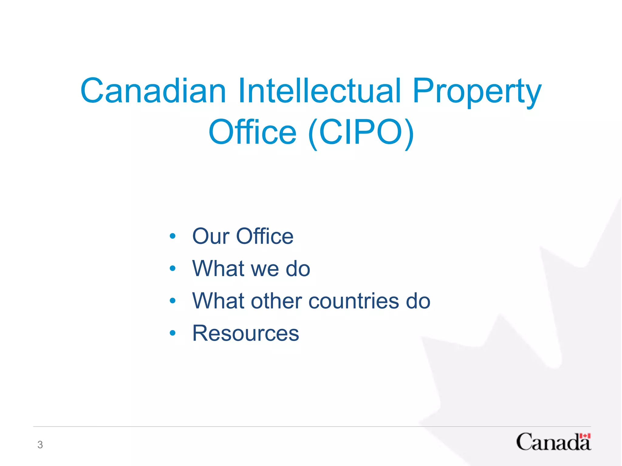 Canadian Intellectual Property
Office (CIPO)
• Our Office
• What we do
• What other countries do
• Resources
3
 