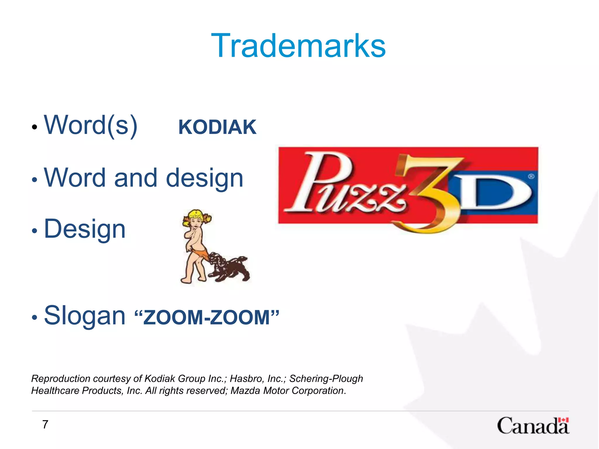 7
Trademarks
• Word(s) KODIAK
• Word and design
• Design
• Slogan “ZOOM-ZOOM”
Reproduction courtesy of Kodiak Group Inc.; Hasbro, Inc.; Schering-Plough
Healthcare Products, Inc. All rights reserved; Mazda Motor Corporation.
 