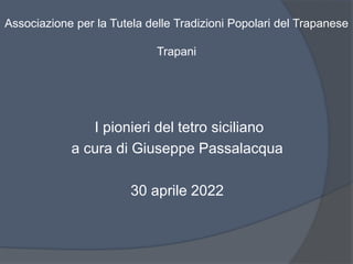 Associazione per la Tutela delle Tradizioni Popolari del Trapanese
Trapani
I pionieri del tetro siciliano
a cura di Giuseppe Passalacqua
30 aprile 2022
 