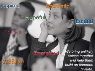 Inspired9OptimisticHopefulExcitedPositiveWe bring unlikely voices together and help them build on common ground.EnergizedCreative