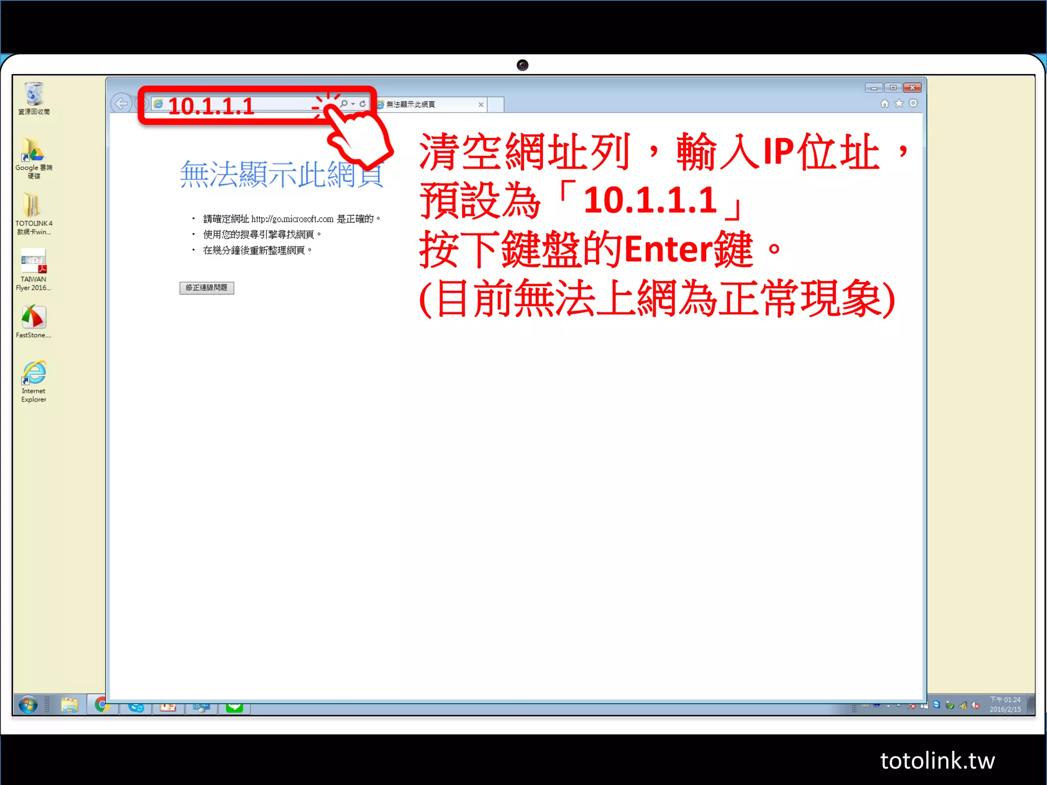 totolink.tw
10.1.1.1
清空網址列，輸入IP位址，
預設為「10.1.1.1」
按下鍵盤的Enter鍵。
(目前無法上網為正常現象)
 