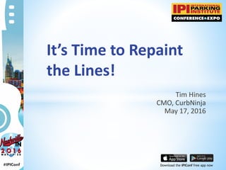 Download the IPIConf free app now
It’s Time to Repaint
the Lines!
Tim Hines
CMO, CurbNinja
May 17, 2016
 