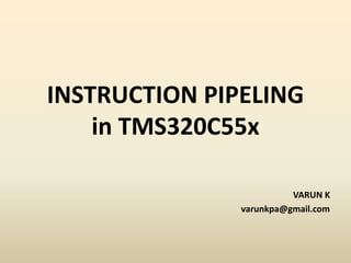 INSTRUCTION PIPELING
in TMS320C55x
VARUN K
varunkpa@gmail.com
 