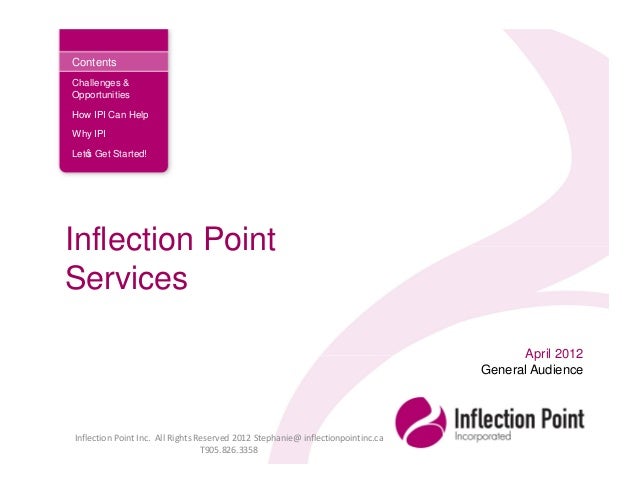 Inflection Point
Services
April 2012
General Audience
Inflection Point Inc. All Rights Reserved 2012 Stephanie@ inflectionpointinc.ca
T905.826.3358
Contents
Challenges &
Opportunities
How IPI Can Help
Why IPI
Let’s Get Started!
 
