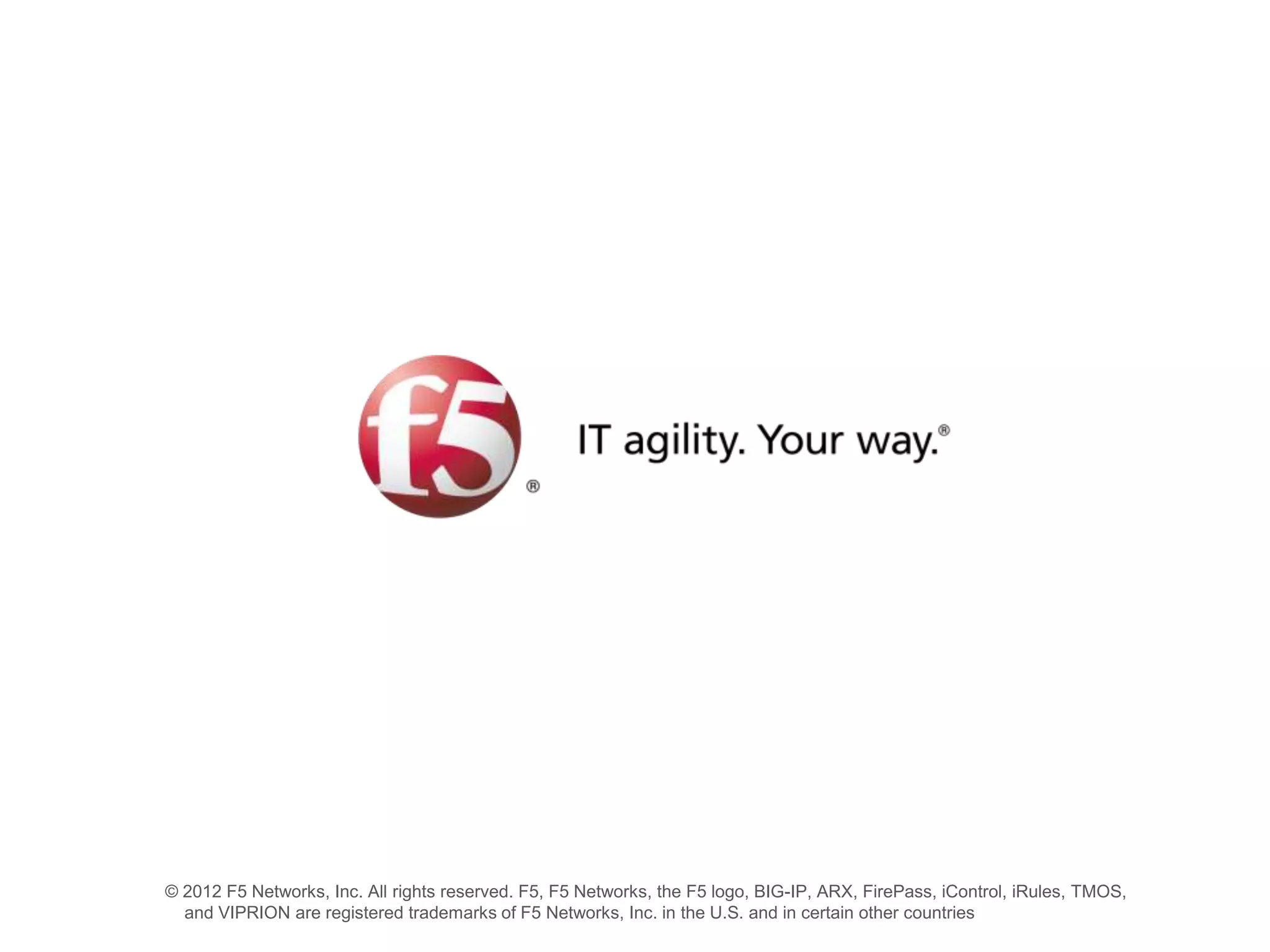 © 2012 F5 Networks, Inc. All rights reserved. F5, F5 Networks, the F5 logo, BIG-IP, ARX, FirePass, iControl, iRules, TMOS,
  and VIPRION are registered trademarks of F5 Networks, Inc. in the U.S. and in certain other countries
 