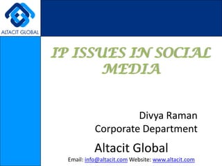 IP ISSUES IN SOCIAL
       MEDIA


                     Divya Raman
            Corporate Department
            Altacit Global
  Email: info@altacit.com Website: www.altacit.com
 