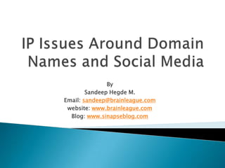IP Issues Around Domain Names and Social Media By SandeepHegde M. Email: sandeep@brainleague.com website: www.brainleague.com Blog: www.sinapseblog.com 