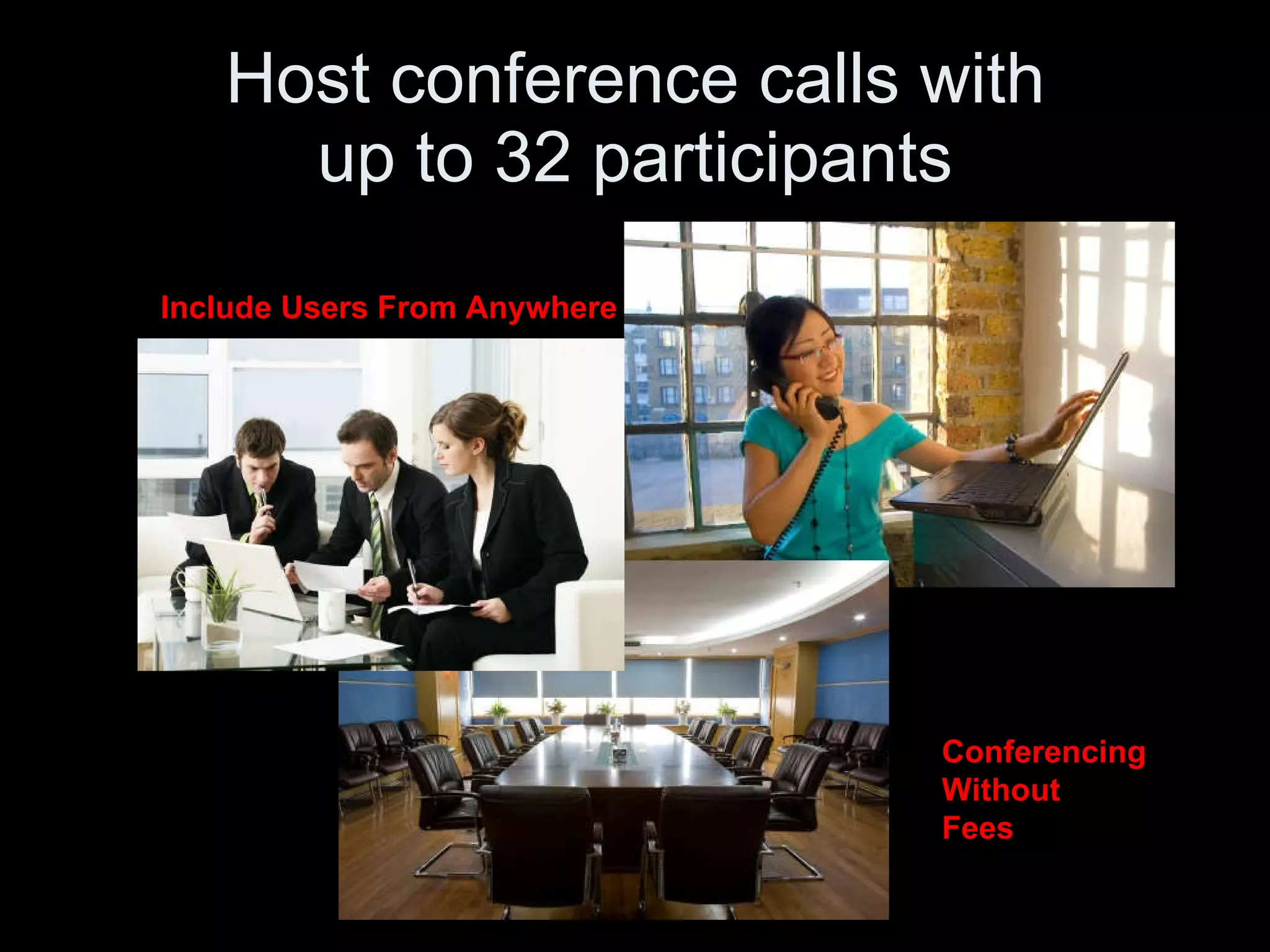 Host conference calls with up to 32 participants Include Users From Anywhere Conferencing Without Fees 