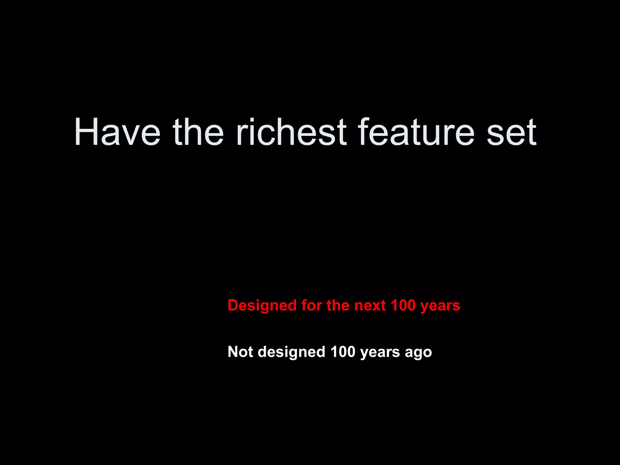 Have the richest feature set Designed for the next 100 years Not designed 100 years ago 