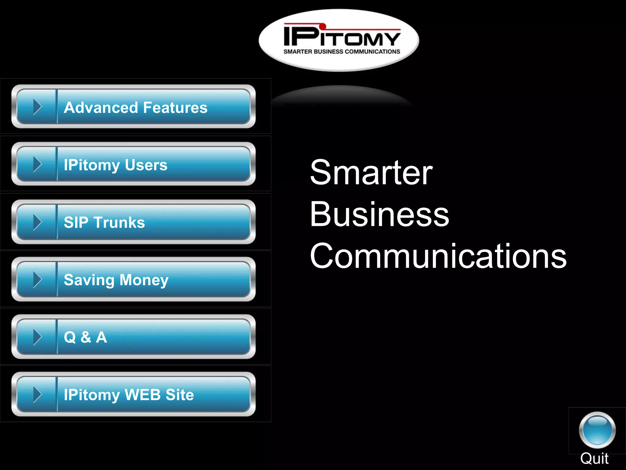 Advanced Features Saving Money SIP Trunks Q & A IPitomy Users IPitomy WEB Site Smarter Business Communications Quit 