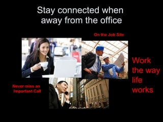 Stay connected when  away from the office Work the way life works Never miss an Important Call On the Job Site 