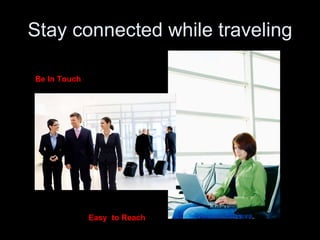 Stay connected while traveling Be In Touch Easy  to Reach 