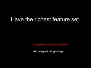 Have the richest feature set Designed for the next 100 years Not designed 100 years ago 