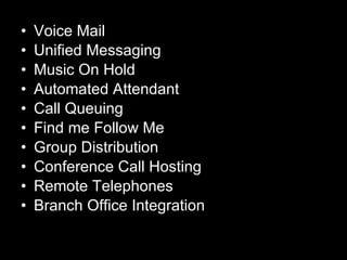 Voice Mail Unified Messaging Music On Hold Automated Attendant Call Queuing Find me Follow Me Group Distribution Conference Call Hosting Remote Telephones Branch Office Integration 