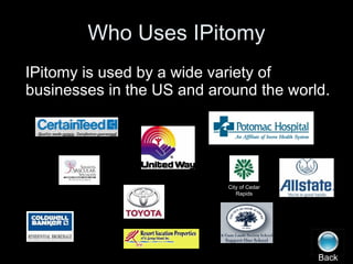Who Uses IPitomy IPitomy is used by a wide variety of businesses in the US and around the world. Back City of Cedar Rapids 