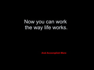 Now you can work  the way life works. And Accomplish More 