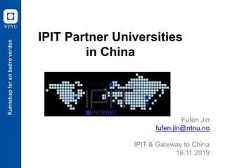 IPIT Partner Universities
in China
Fufen Jin
fufen.jin@ntnu.no
IPIT & Gateway to China
16.11.2019
 