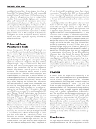 New frontiers in laser surgery
nonablative fractional laser device designed for self-use at
home (Palo Via, Palomar Medical). The trials comprised 2
studies (Pilot and Pivotal). Devices (1410 nm) were issued to
the subjects for self-application at home to treat periorbital
wrinkles. Both studies included 2 phases: active treatment
phase (daily treatments) and maintenance phase (twiceweekly treatments). Subjects were followed up to 6 months
after completion of the active phase. All subjects were able to
use the devices after reading the written instructions for use.
Treatment was well tolerated with good protocol compliance. Blinded evaluations revealed improvement of the Fitzpatrick wrinkle score in 90% of subjects at the end of the
active phase and in 79% of subjects at the end of the maintenance phase, with a high degree of grading uniformity between the evaluators.

Enhanced Beam
Penetration Tools
Optical clearing, either through specially designed compression handpieces or through chemical agents, has been
used to enhance light penetration in the turbid dermis.
These approaches have been shown to enhance clearing of
tattoos and vascular lesions. A recent article examined
optical clearing with both glycerol (one optical clearing
agent) and compression.43 In porcine skin, they examined
images through a range of skin thicknesses. They found
that that both optical clearing agents and compression
enhance light transmission but that the compression
methods outperformed chemical agents as far as image
resolution. The compression method resulted in tissue
thickness reductions. They used small compressive windows compared with those used in previous studies. Another study examined optical compression pins to heat the
dermis and hypodermis. Zelickson et al44 studied such a
device where 1540-nm and 1208-nm laser microbeams
(mb) are coaligned with optical pins to provide skin compression that minimizes epidermal injury while treating
deeper skin layers. The fractional devices were characterized ex vivo and clinically. The 1540-nm device delivered
up to 70 mJ/mb in an array of 49 pyramid-shaped pins (XD
optic, Palomar Medical Technologies, Inc, Burlington,
MA). The 1208-nm prototype consisted of a 5-pin array
delivering 4 W/mb in 5-20 seconds. Porcine skin was
treated ex vivo. Abdominal skin of 2 subjects was treated
and biopsy was performed before abdominoplasty. Coagulation proﬁles were assessed with cell viability staining.
Effects of compression were assessed clinically by measuring the size of pigmented spots on volar forearms or back
2 days posttreatment with the 1540-nm device and by
measuring skin transmission through the ﬁnger webs with
a 1450-nm test device. Medial or lateral thighs of 2 subjects were treated with the 1208-nm device under local
anesthesia and evaluated 3 weeks post-treatment. In vivo
skin transmission of 1540-nm light increased, and the
diameters of the 1540 spots decreased with compression
time. The 1540-nm device provided deeper coagulation to

95
1.5-mm depths and less epidermal injury than without
compression. The depths of the 1208-nm device reached
below 3 mm into the hypodermis with papillary dermis
preservation. Clinically palpable indurations persisted up
to 3 weeks post-treatment and resolved with no adverse
side effects.
Another potentially useful development is the use of laser
“holes” to allow for deeper penetration of light. This approach relies on sequential pulsing, ﬁrst with an ablative
wavelength followed by a second laser that requires this kind
of bypass for deeper penetration. Kositratna and Manstein45
reported such a device where they applied focused CO2 laser
radiation to create a “gateway” for transdermal light delivery.
They investigated a novel approach to overcome this barrier
by creating CO2 laser-assisted micro channels as optical gateways for laser radiation. They used full-thickness human skin
samples procured as discarded tissue from abdominal surgery for the experiments. A focused CO2 laser beam of approximately 1 J was used to create the gateway. A second CO2
laser pulse of substantially lower energy was delivered a few
seconds later. The effectiveness of the gateway was assessed
by measuring the ratio of energy that was delivered by this
subsequent laser pulse through the gateway. The dermal
thickness was approximately 2.5 mm, and the CO2 lasercreated gateways exhibited an entry diameter of up to approximately 400 ␮m. More than 60% of the entry energy was
delivered through the gateway by the second pulse. They
concluded that laser-created micro channels can be used as a
novel gateway to deliver laser radiation to deep layers of the
skin.

TRASER
A nonlaser device that might evolve commercially is the
TRASER (total reﬂection ampliﬁcation of spontaneous emission of radiation). Morgan Gustavsson and Christopher
Zachary introduced this concept at the 2011 Controversies in
Lasers meeting in Asheville NC, August 11-13, 2011. This
device uses total internal reﬂection to “amplify” light vs a
resonator and a laser rod. The potential advantages are lower
manufacturing costs, increased versatility, and enhanced
power levels vs similarly conﬁgured lasers. As Rox Anderson,46 has noted, laser is really just a convenient source for
photons, and other sources (ie, IPL) and TRASER might
prove equally adept in dermatology. Like all physical processes, LASER, despite the acronym, only “ampliﬁes” radiation within the conﬁnes of conservation of energy. The
greatest advantages of laser (ie, monochromaticity) and collimation are not necessary conditions for successful cutaneous light tissue interactions. Chromophores such as HgB and
melanin absorb many wavelengths, and collimation and focusability are mostly helpful with ﬁber-based interstitial applications.

Conclusions
The rapid advances in tissue optics, electronics, and engineering should increase the role of energy-based technolo-

 