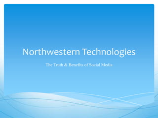 Northwestern Technologies
The Truth & Benefits of Social Media
 