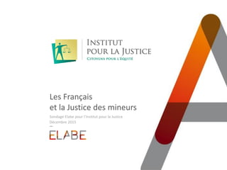 Les Français
et la Justice des mineurs
Sondage Elabe pour l’Institut pour la Justice
Décembre 2015
 