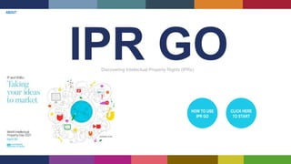 IPR GO
Discovering Intellectual Property Rights (IPRs)
CLICK HERE
TO START
HOW TO USE
IPR GO
ABOUT
 