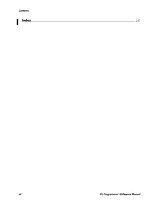 Contents




I         Index ................................................................................................................................................. 247




    xii                                                                                                        IPL Programmer’s Reference Manual
 
