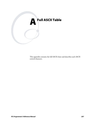 A          Full ASCII Table




                         This appendix contains the full ASCII chart and describes each ASCII
                         control character.




IPL Programmer’s Reference Manual                                                               207
 