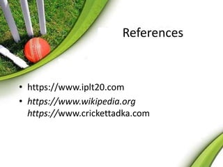 References 
• https://www.iplt20.com 
• https://www.wikipedia.org 
https://www.crickettadka.com 
 