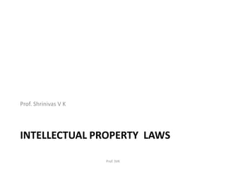 INTELLECTUAL PROPERTY LAWS
Prof. Shrinivas V K
Prof. SVK
 