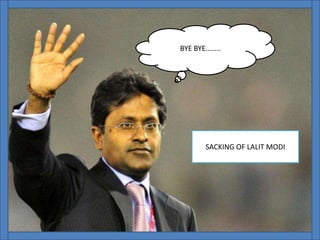 SACKING OF LALIT MODI
BYE BYE……..
 