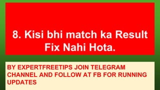 8. Kisi bhi match ka Result
Fix Nahi Hota.
BY EXPERTFREETIPS JOIN TELEGRAM
CHANNEL AND FOLLOW AT FB FOR RUNNING
UPDATES
 