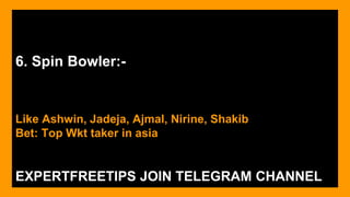 6. Spin Bowler:-
Like Ashwin, Jadeja, Ajmal, Nirine, Shakib
Bet: Top Wkt taker in asia
EXPERTFREETIPS JOIN TELEGRAM CHANNEL
 