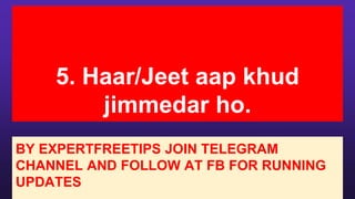 5. Haar/Jeet aap khud
jimmedar ho.
BY EXPERTFREETIPS JOIN TELEGRAM
CHANNEL AND FOLLOW AT FB FOR RUNNING
UPDATES
 