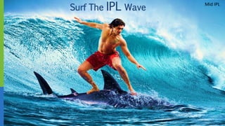 Surf The IPL Wave
Mid IPL
 