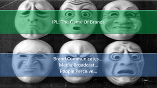 Brand Communicates….
Media Broadcast…
People Perceive…
IPL: The Game Of Brands
 