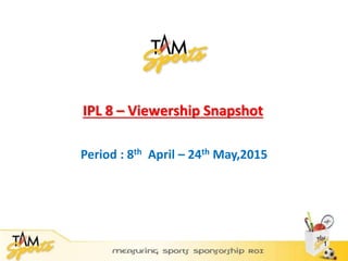 IPL 8 – Viewership Snapshot
Period : 8th April – 24th May,2015
1
 