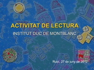 ACTIVITAT DE LECTURA
INSTITUT DUC DE MONTBLANC




               Rubí, 27 de juny de 2012
 