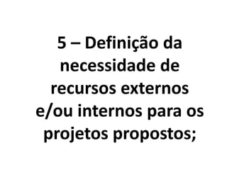 5 – Definição da
necessidade de
recursos externos
e/ou internos para os
projetos propostos;
 