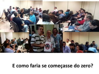 E como faria se começasse do zero?
 